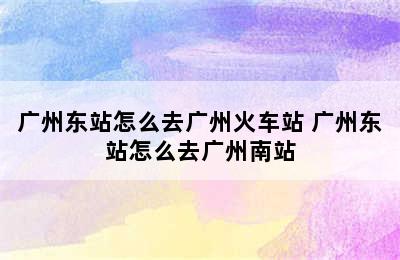 广州东站怎么去广州火车站 广州东站怎么去广州南站